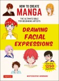 How to Create Manga: Drawing Facial Expressions: The Ultimate Bible for Beginning Artists, with Over 1,250 Illustrations