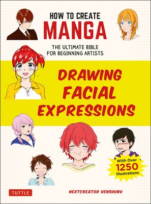 How to Create Manga: Drawing Facial Expressions: The Ultimate Bible for Beginning Artists, with Over 1,250 Illustrations