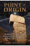 Point of Origin: Gobekli Tepe and the Spiritual Matrix for the World&#039;s Cosmologies - Laird Scranton
