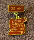 Insigna - Aniversare 125 de Ani - Liceul IL CARAGIALE PLOIESTI (1864/1989)