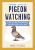 A Pocket Guide to Pigeon Watching: Getting to Know the World&#039;s Most Misunderstood Bird