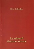 La altarul idolatriei sexuale - Steve Gallagher