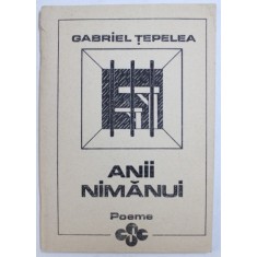 ANII NIMANUI - POEME DIN ANII DE DETENTIE - 1949 - 1955 de GABRIEL TEPELEA , 1992