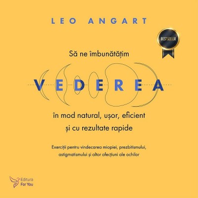 Sa Ne Imbunatatim Vederea In Mod Natural, Usor, Eficient si Cu Rezultate Rapide ,Leo Angart - Editura For You foto