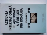 ACTIUNEA INTERNATIONALA DE AJUTORARE A EVREILOR DIN ROMANA / Documente 1943-1945 / Editie si cuvant inainte de Andrei Siperco ( 1903 ), 2003, Alta editura
