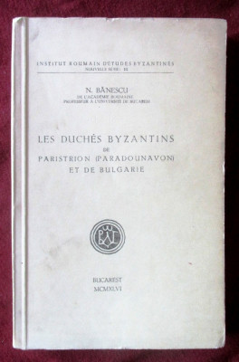 LES DUCH&amp;Eacute;S BYZANTINS DE PARISTRION ET DE BULGARIE- N. Banescu, 1946, Cu autograf foto