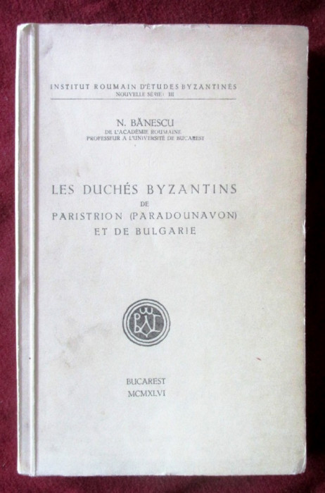 LES DUCH&Eacute;S BYZANTINS DE PARISTRION ET DE BULGARIE- N. Banescu, 1946, Cu autograf