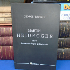 GEORGE REMETE - MARTIN HEIDEGGER INTRE FENOMENOLOGIE SI TEOLOGIE ,2010, AUTOGRAF