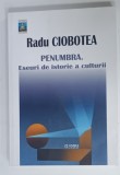 PENUMBRA . ESEURI DE ISTORIE A CULTURII de RADU CIOBOTEA , 2019