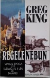 Regele nebun. Viata si epoca lui Ludwig al II-lea al Bavariei &ndash; Greg King