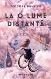 La o lume distanta - Teodora Dumitru