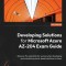 Developing Solutions for Microsoft Azure AZ-204 Exam Guide: Discover the essentials for success when developing and maintaining cloud-based solutions