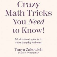 Crazy Math Tricks You Need to Know!: 50 Mind-Blowing Math Hacks to Solve Everyday Problems