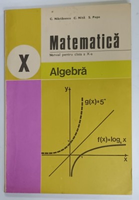 MATEMATICA , ALGEBRA , MANUAL PENTRU CLASA A X- A de C. NASTASESCU ...S. POPA , 1983 foto