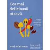 Cea mai delicioasa otrava. Povestea toxinelor naturii, de la condimente la vicii - Noah Whiteman