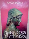 Anca Balaci - Mic dictionar mitologic greco-roman (Editia: 1997)