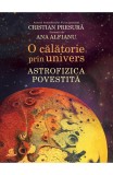 O Calatorie Prin Univers.Astrofizica Povestita, Cristian Presura, Ana Alfianu - Editura Humanitas