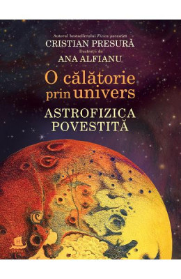 O Calatorie Prin Univers.Astrofizica Povestita, Cristian Presura, Ana Alfianu - Editura Humanitas foto