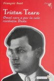 Tristan Tzara. Omul care a pus la cale revolutia Dada &ndash; Francois Buot