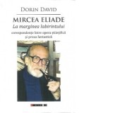 Mircea Eliade. La marginea labirintului: corespondente intre opera stiintifica si proza fantastica - Dorin David