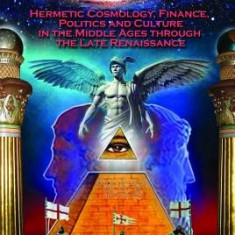 Thrice Great Hermetica and the Janus Age: Hermetic Cosmology, Finance, Politics and Culture in the Middle Ages Through the Late Renaissance