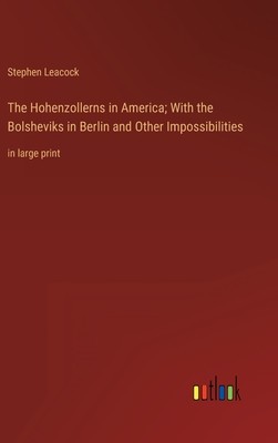 The Hohenzollerns in America; With the Bolsheviks in Berlin and Other Impossibilities: in large print