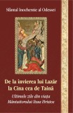 De la invierea lui Lazar la Cina cea de taina. Ultimile zile din viata Mantuitorului Iisus Hristos - Editura Egumeni&Aring;&pound;a