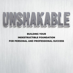 Unshakable: Building Your Indestructible Foundation for Personal and Professional Success