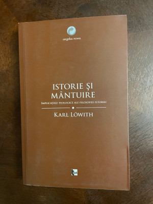 Karl Lowith - ISTORIE SI MANTUIRE Implicatiile Teologice ale Filosofiei Istoriei foto