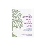 The Jewish Way to a Good Life: Find Happiness, Build Community, and Embrace Lovingkindness