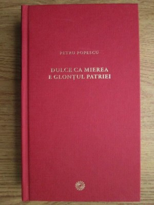 Petru Popescu - Dulce ca mierea e glontul patriei (2010, editie cartonata) foto