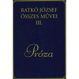 Ratk&oacute; J&oacute;zsef &ouml;sszes művei III. - Pr&oacute;za - Ratk&oacute; J&oacute;zsef