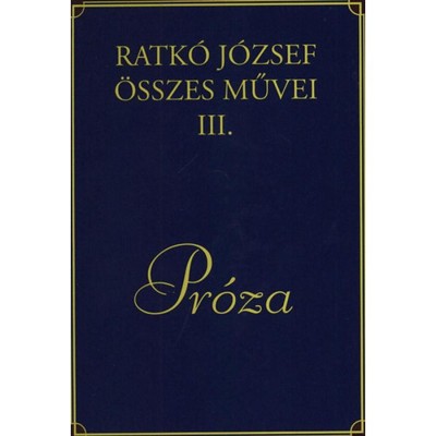 Ratk&amp;oacute; J&amp;oacute;zsef &amp;ouml;sszes művei III. - Pr&amp;oacute;za - Ratk&amp;oacute; J&amp;oacute;zsef foto
