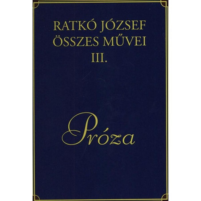 Ratk&oacute; J&oacute;zsef &ouml;sszes művei III. - Pr&oacute;za - Ratk&oacute; J&oacute;zsef