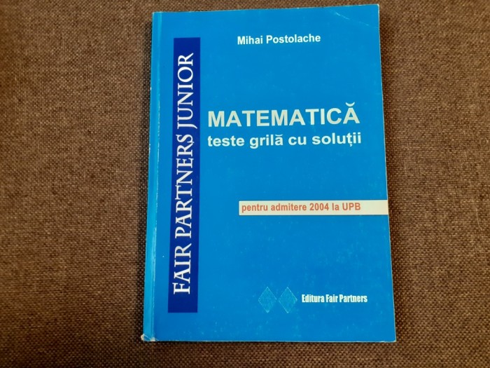 MATEMATICA TESTE GRILA CU SOLUTII ADMITERE 2004 UPB MIHAI POSTOLACHE