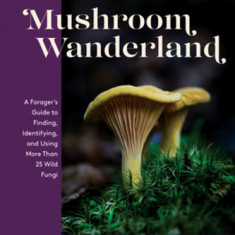 Mushroom Wanderland: A Forager's Guide to Finding, Identifying, and Using 25 Wild Fungi