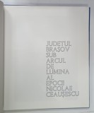 JUDETUL BRASOV SUB ARCUL DE LUMINA AL EPOCII NICOLAE CEAUSESCU , ALBUM DE PREZENTARE , ANII &#039;80