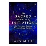 Carte The Sacred Numbers of Initiation - Sistem Numerologie Esenian Antica - Lars Muhl - Engleza