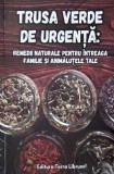 Trusa verde de urgenta. Remedii naturale pentru intreaga familie si animalutele tale