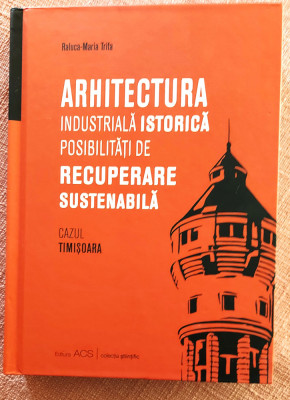 Arhitectura industriala istorica. Cazul Timisoara - Raluca-Maria Trifa foto