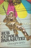 Cumpara ieftin Sub Cupola Parasutei - Gheorghe Iancu, Editura Sport-Turism, 1979, Carte Sport, Parasutism