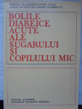 BOLILE DIAREICE ACUTE ALE SUGARULUI SI COPILULUI MIC-MIRCEA MAIORESCU, ION ANCA, SORIN BUZINSCHI, DORU DUMBRAVA foto