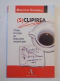 (S)CLIPIREA , SCLIPIRE INTR-O CLIPIRE SAU DESPRE PUTEREA CUNOASTERII RAPIDE de MALCOLM GLADWELL , 2005