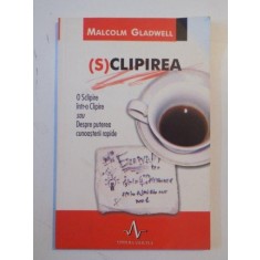 (S)CLIPIREA , SCLIPIRE INTR-O CLIPIRE SAU DESPRE PUTEREA CUNOASTERII RAPIDE de MALCOLM GLADWELL , 2005