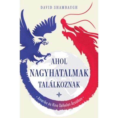 Ahol a nagyhatalmak tal&amp;aacute;lkoznak - Amerika &amp;eacute;s K&amp;iacute;na D&amp;eacute;lkelet-&amp;Aacute;zsi&amp;aacute;ban - David Shambaugh foto