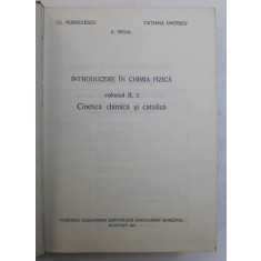 INTRODUCERE IN CHIMIA FIZICA , VOL. II , PARTEA A 2 - A , CINETICA CHIMICA SI CATALIZA de I.G. MURGULESCU , E.SEGAL , TATIANA ONCESCU , 1981