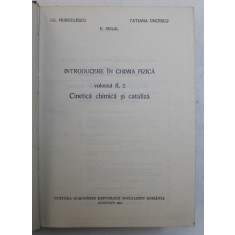 INTRODUCERE IN CHIMIA FIZICA , VOL. II , PARTEA A 2 - A , CINETICA CHIMICA SI CATALIZA de I.G. MURGULESCU , E.SEGAL , TATIANA ONCESCU , 1981 , PREZINT