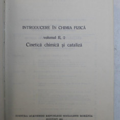 INTRODUCERE IN CHIMIA FIZICA , VOL. II , PARTEA A 2 - A , CINETICA CHIMICA SI CATALIZA de I.G. MURGULESCU , E.SEGAL , TATIANA ONCESCU , 1981 , PREZINT