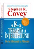 Stephen R. Covey - A 8-a treapta a intelepciunii. De la Eficienta la Maretie