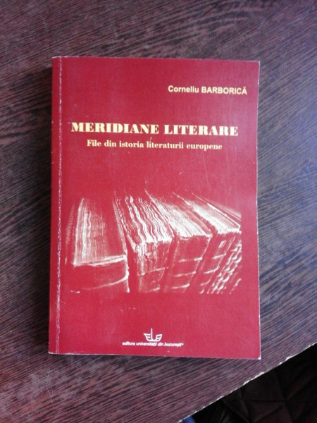 MERIDIANE LITERARE, FILE DIN ISTORIA LITERATURII EUROPENE - CORNELIU BARBORICA